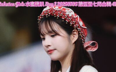 Rakuten Girls 水蜜桃趴 Day.1 20250705 第五至七局合輯 4K